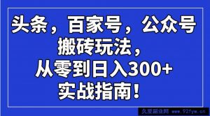 （14405期）头条，百家号，公众号搬砖玩法，从零到日入300+的实战指南！-就爱副业网