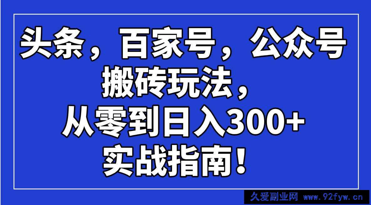 图片[1]-（14405期）头条，百家号，公众号搬砖玩法，从零到日入300+的实战指南！-就爱副业网