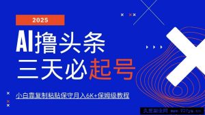 （14416期）AI头条三天必起号，纯原创情感故事，每天搬砖10分钟，小白靠复制粘贴月…-就爱副业网