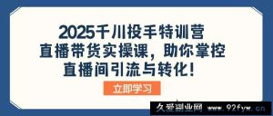 （14423期）2025千川投手特训营：直播带货实操课，助你掌控直播间引流与转化！-就爱副业网