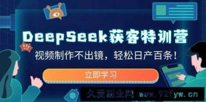 DeepSeek获客特训营，视频制作不出镜，轻松日产百条！-就爱副业网