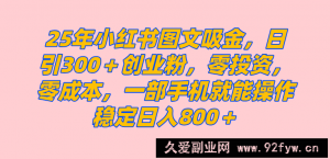 （14437期）25年小红书创业粉图文自热打法，一部手机简单操作， 日引300＋创业粉，零投资，零成本，每天利用20分钟就能完成-就爱副业网