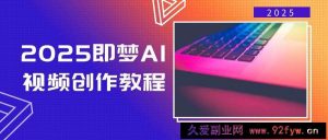 （14440期）2025即梦AI视频创作教程，从零开始学做视频，文字图片生成视频轻松创作-就爱副业网