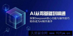 （14443期）AI从零基础到精通：探索Deepseek核心功能与操作技巧，助你成为AI制作高手-就爱副业网