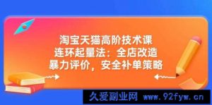 （14469期）淘宝天猫高阶技术课：连环起量法：全店改造，暴力评价，安全补单策略-就爱副业网