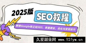 （14470期）2025版SEO教程：解锁Google独立站SEO，掌握建站、优化与变现技巧-就爱副业网