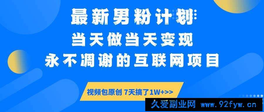 图片[1]-（14473期）最新男粉计划6.0玩法，永不凋谢的互联网项目 当天做当天变现，视频包原…-就爱副业网