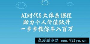 （14475期）AI时代5大体系课程：助力个人价值跃升，一步步教你年入百万-就爱副业网