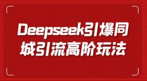 Deepseek引爆同城引流高阶玩法，掌握短视频创作与数字人技术，实现高效转化与传播-就爱副业网