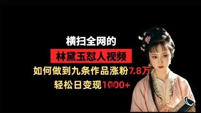 久爱副业网,网赚项目,网赚论坛博客网分享横扫全网的林黛玉怼人视频，如何做到九条作品涨粉7.8万，轻松日变现1k