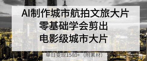久爱副业网,网赚项目,网赚论坛博客网分享AI制作城市航拍文旅大片，零基础学会剪出电影级城市大片，单日变现多张