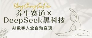 养生赛道+DeepSeek黑科技：AI数字人全自动变现，小白也能月入过W-就爱副业网