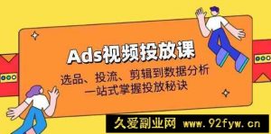 Ads视频投放课全解析：选品、投流、剪辑到数据分析，一站式掌握投放秘诀-就爱副业网